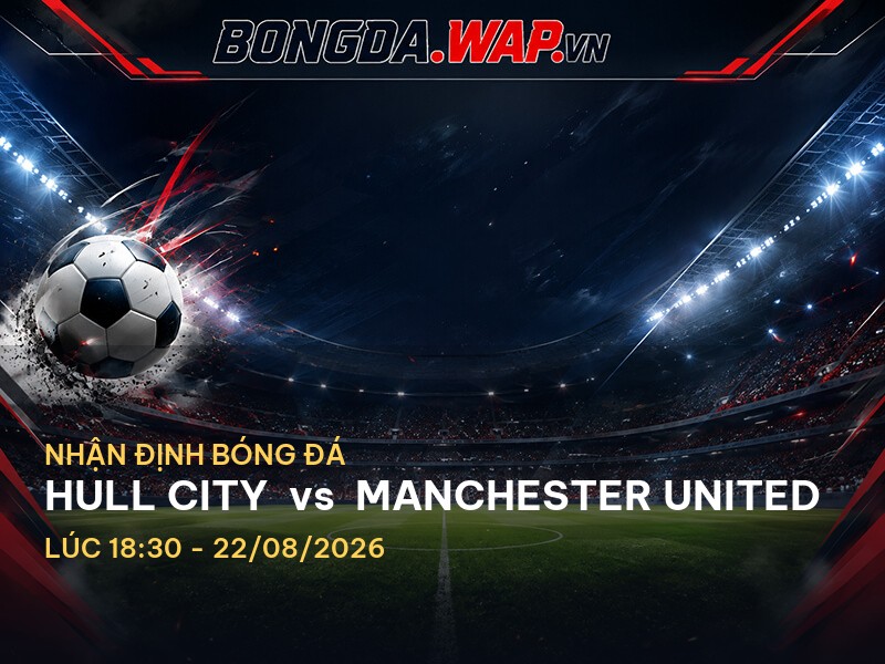 Nhận Định Trận Đấu Hull City vs Manchester United: Vùng Mới và Sao Sáng