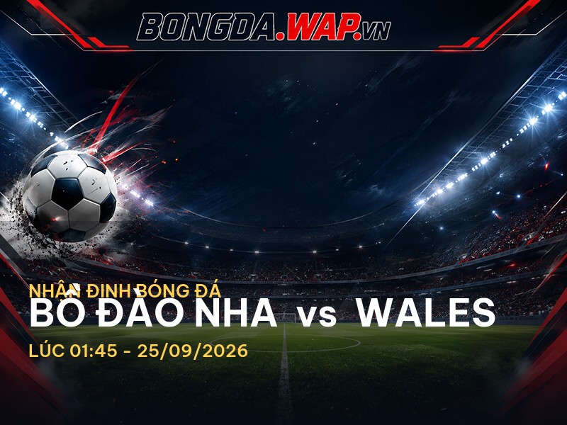 Nhận Định Bóng Đá: Bồ Đào Nha vs Wales – Cuộc Chiến Khó Khăn Tại UEFA 2026