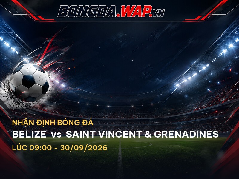 Nhận định chuyên sâu trước trận Belize vs Saint Vincent & Grenadines