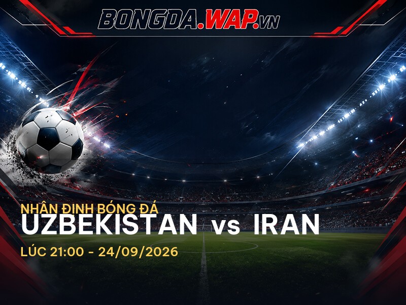 Nhận định bóng đá trước trận Uzbekistan vs Iran