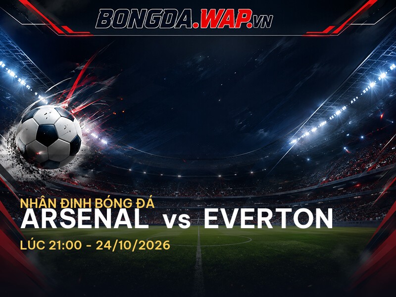 Nhận định trước trận Arsenal vs Everton: 24/10/2026